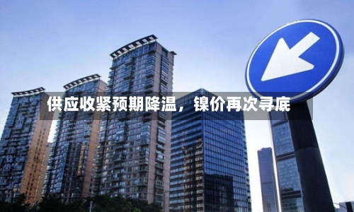 供应收紧预期降温，镍价再次寻底