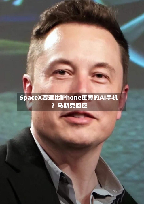 SpaceX要造比iPhone更薄的AI手机？马斯克回应-第3张图片