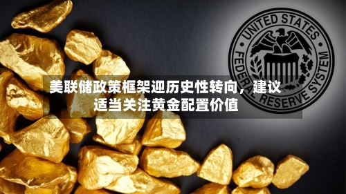 美联储政策框架迎历史性转向，建议适当关注黄金配置价值-第2张图片