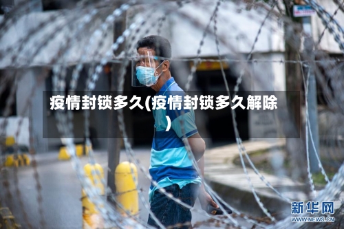 疫情封锁多久(疫情封锁多久解除)-第2张图片