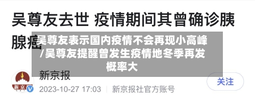 吴尊友表示国内疫情不会再现小高峰/吴尊友提醒曾发生疫情地冬季再发概率大
