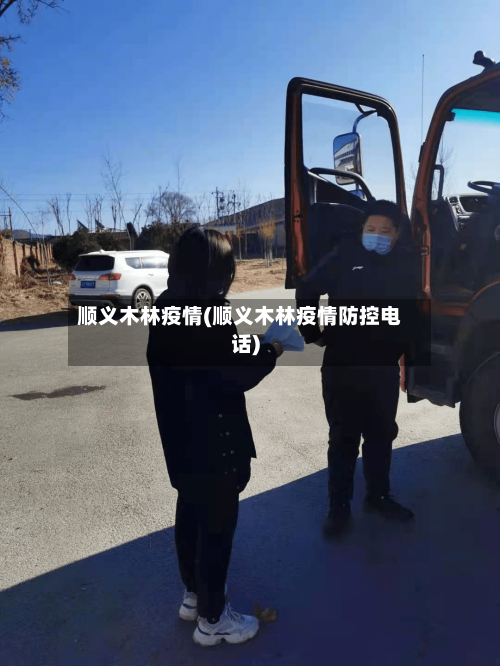 顺义木林疫情(顺义木林疫情防控电话)