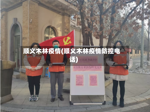 顺义木林疫情(顺义木林疫情防控电话)-第2张图片