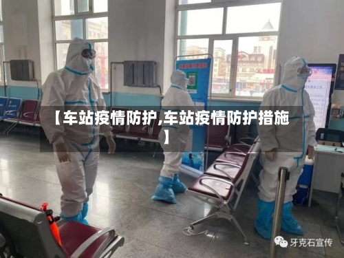 【车站疫情防护,车站疫情防护措施】