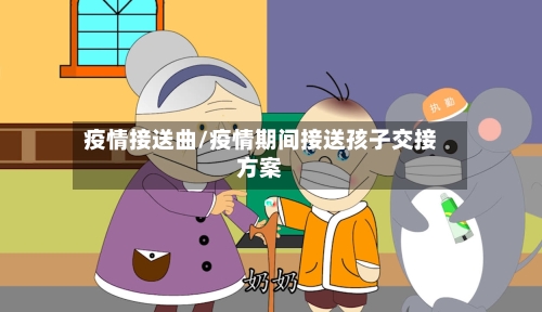 疫情接送曲/疫情期间接送孩子交接方案