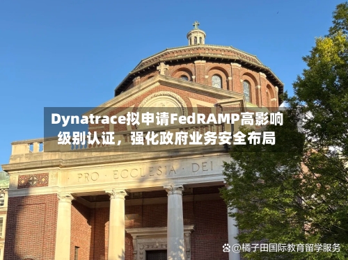 Dynatrace拟申请FedRAMP高影响级别认证，强化政府业务安全布局-第2张图片