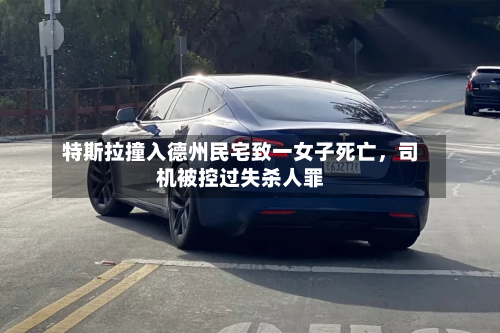 特斯拉撞入德州民宅致一女子死亡，司机被控过失杀人罪-第2张图片
