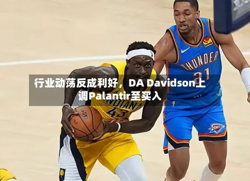 行业动荡反成利好，DA Davidson上调Palantir至买入-第2张图片