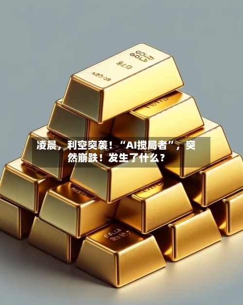 凌晨，利空突袭！“AI搅局者	”，突然崩跌！发生了什么？-第2张图片