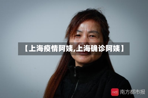 【上海疫情阿姨,上海确诊阿姨】