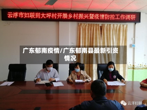 广东郁南疫情/广东郁南县最新引资情况-第3张图片