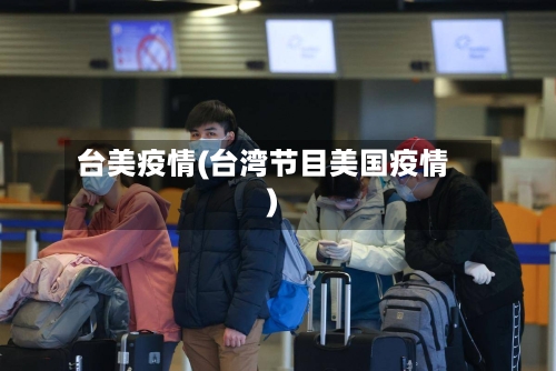 台美疫情(台湾节目美国疫情)-第2张图片