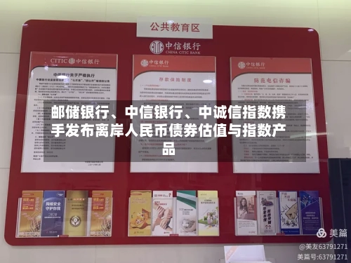 邮储银行、中信银行、中诚信指数携手发布离岸人民币债券估值与指数产品