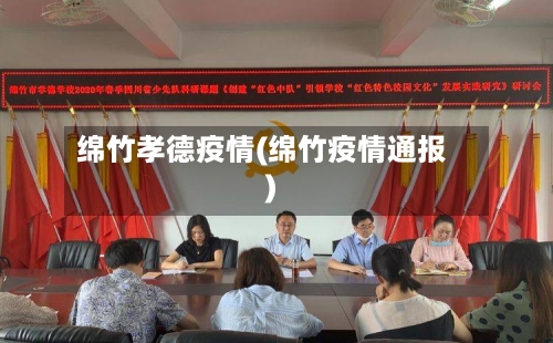 绵竹孝德疫情(绵竹疫情通报)