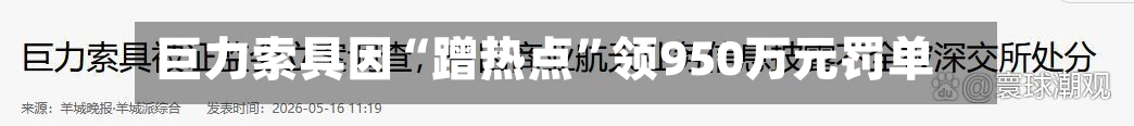 巨力索具因“蹭热点	”领950万元罚单-第2张图片