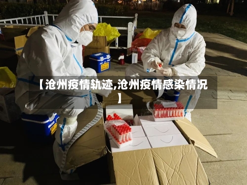 【沧州疫情轨迹,沧州疫情感染情况】-第3张图片