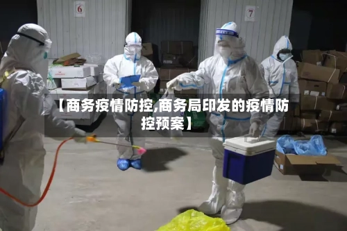 【商务疫情防控,商务局印发的疫情防控预案】-第2张图片