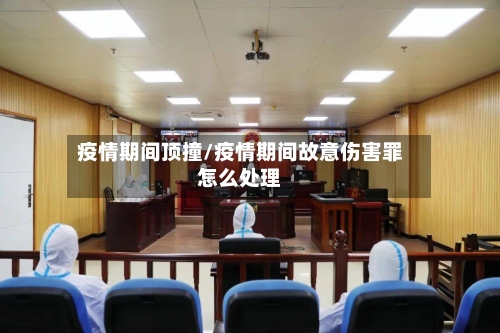疫情期间顶撞/疫情期间故意伤害罪怎么处理