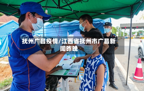抚州广昌疫情/江西省抚州市广昌新闻昨晚