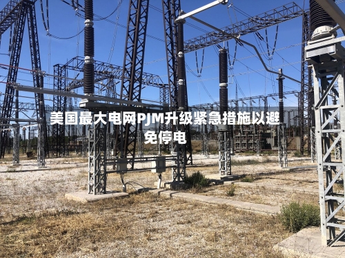 美国最大电网PJM升级紧急措施以避免停电