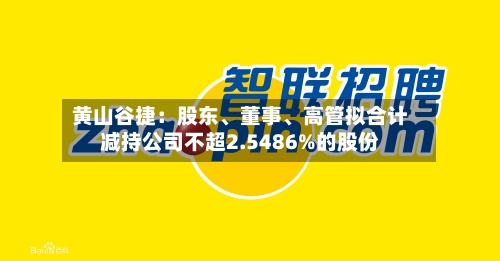 黄山谷捷：股东、董事	、高管拟合计减持公司不超2.5486%的股份-第3张图片