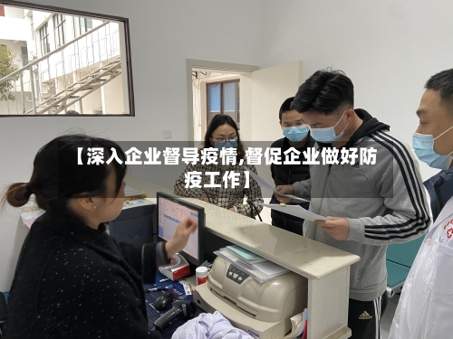 【深入企业督导疫情,督促企业做好防疫工作】-第2张图片