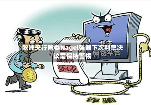 欧洲央行管委Nagel强调下次利率决议需保持警惕