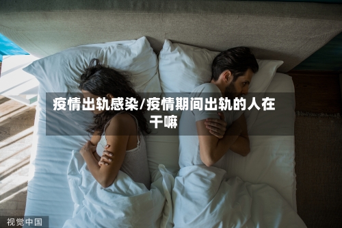 疫情出轨感染/疫情期间出轨的人在干嘛-第3张图片