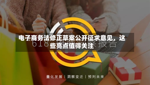 电子商务法修正草案公开征求意见，这些亮点值得关注