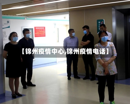 【锦州疫情中心,锦州疫情电话】-第2张图片