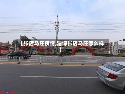 【张店马庄疫情,淄博张店马庄怎么样】-第2张图片