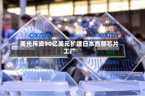美光斥资90亿美元扩建日本西部芯片工厂-第2张图片