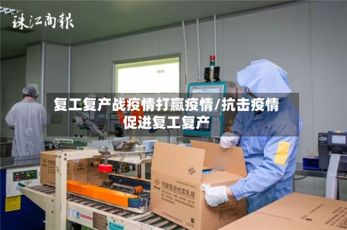 复工复产战疫情打赢疫情/抗击疫情促进复工复产