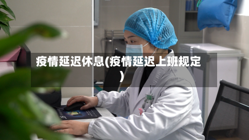 疫情延迟休息(疫情延迟上班规定)-第2张图片