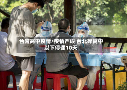 台湾高中疫情/疫情严峻 台北等高中以下停课10天