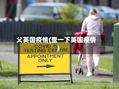父英国疫情(查一下英国疫情)