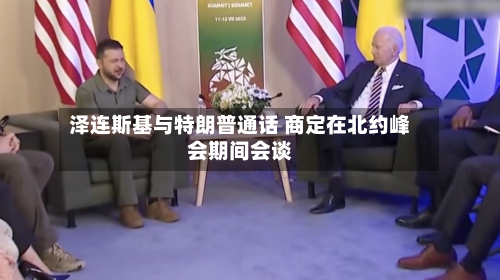 泽连斯基与特朗普通话 商定在北约峰会期间会谈
