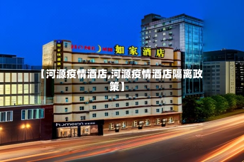 【河源疫情酒店,河源疫情酒店隔离政策】
