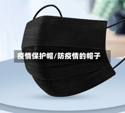 疫情保护帽/防疫情的帽子-第2张图片