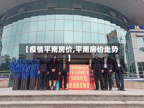 【疫情平南房价,平南房价走势】-第2张图片