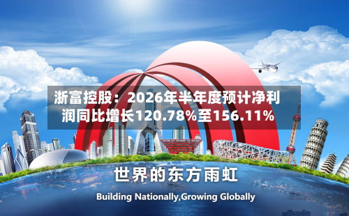 浙富控股：2026年半年度预计净利润同比增长120.78%至156.11%-第3张图片