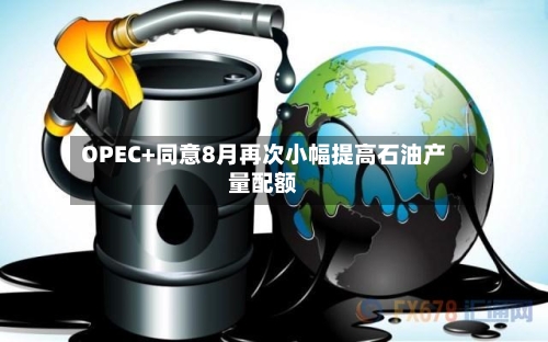 OPEC+同意8月再次小幅提高石油产量配额-第3张图片