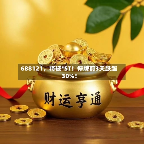 688121，将被*ST！停牌前3天跌超30%！