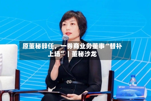 原董秘辞任，一券商业务董事“替补上场”｜董秘沙龙-第2张图片