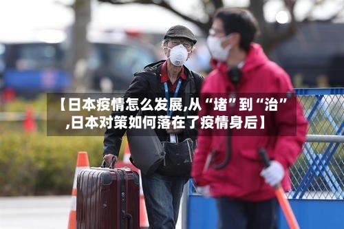 【日本疫情怎么发展,从“堵	”到“治”,日本对策如何落在了疫情身后】-第2张图片