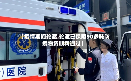 【疫情期间轮渡,轮渡已保障90多吨防疫物资顺利通过】