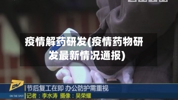 疫情解药研发(疫情药物研发最新情况通报)