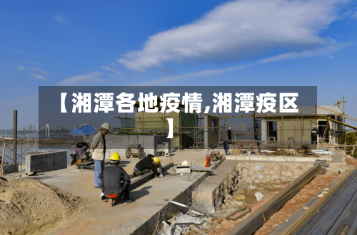 【湘潭各地疫情,湘潭疫区】-第2张图片