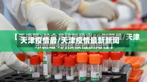 天津疫情最/天津疫情最新新闻