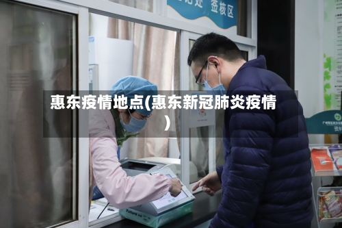 惠东疫情地点(惠东新冠肺炎疫情)-第3张图片